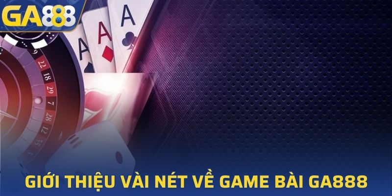 Giới thiệu vài nét về game bài GA888