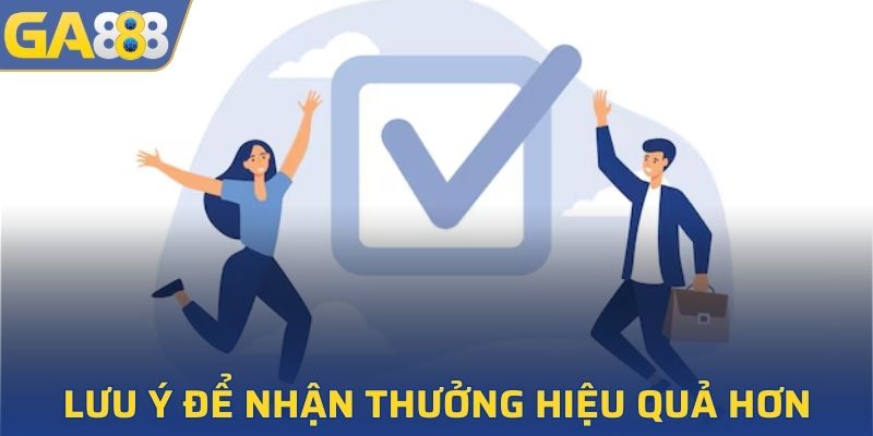 Lưu ý một vài điều để nhận thưởng hiệu quả hơn