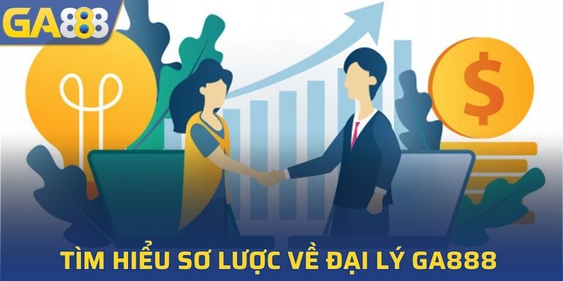 Tìm hiểu sơ lược về chiến dịch đại lý GA888