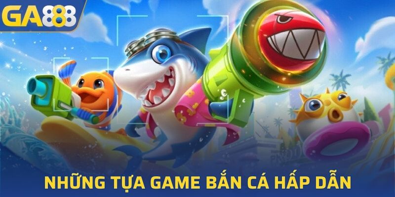 Tổng hợp những tựa game hấp dẫn tại sân chơi bắn cá GA888