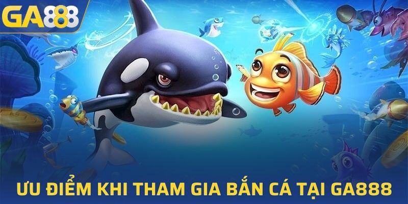 Ưu điểm nổi bật khi tham gia bắn cá tại GA888